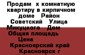 Продам 2х комнатную квартиру в кирпичном доме › Район ­ Советский › Улица ­ Микуцкого › Дом ­ 12 › Общая площадь ­ 60 › Цена ­ 3 200 000 - Красноярский край, Красноярск г. Недвижимость » Квартиры продажа   . Красноярский край,Красноярск г.